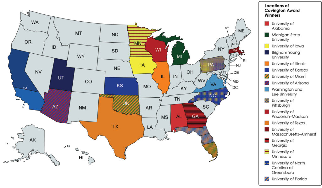 A map of the United States showing where every Covington Award winner attended college. The following states are highlighted in various shades of blue, orange, purple, red, yellow, and green: Alabama, Arizona, California, Florida, Georgia, Illinois, Iowa, Kansas, Massachusetts, Michigan, Minnesota, North Carolina, Oklahoma, Pennsylvania, Texas, Utah, Virginia, and Wisconsin. A legend on the right side of the map indicates that Covington Award winners have attended the following universities in those highlighted states: University of Alabama, Michigan State University, University of Iowa, Brigham Young University, University of Illinois, University of Kansas, University of Miami, University of Arizona, Washington and Lee University, University of Pittsburgh, University of Wisconsin-Madison, University of Texas, University of Massachusetts-Amherst, University of Georgia, University of Minnesota, University of North Carolina at Greensboro, and University of Florida.